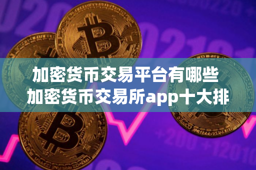加密货币交易平台有哪些 加密货币交易所app十大排名