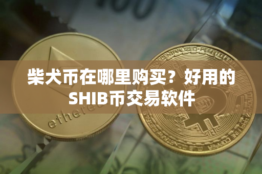 柴犬币在哪里购买？好用的SHIB币交易软件
