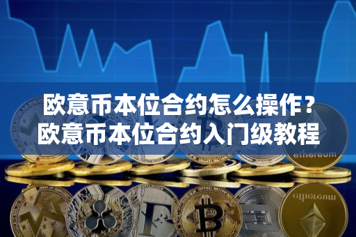 欧意币本位合约怎么操作？欧意币本位合约入门级教程