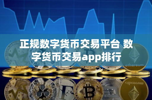 正规数字货币交易平台 数字货币交易app排行