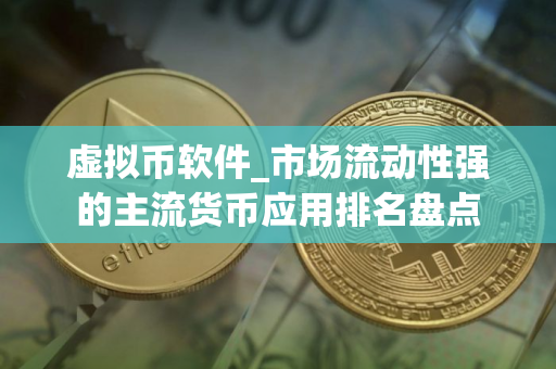 虚拟币软件_市场流动性强的主流货币应用排名盘点