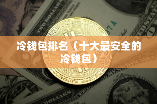 冷钱包排名（十大最安全的冷钱包）