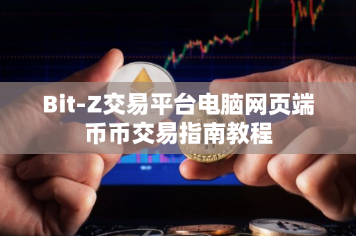 Bit-Z交易平台电脑网页端币币交易指南教程