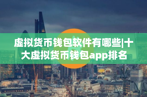 虚拟货币钱包软件有哪些|十大虚拟货币钱包app排名