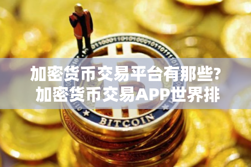 加密货币交易平台有那些? 加密货币交易APP世界排行
