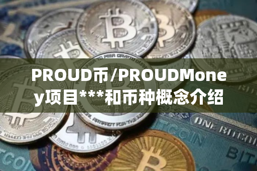 PROUD币/PROUDMoney项目***和币种概念介绍