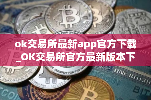 ok交易所最新app官方下载_OK交易所官方最新版本下载