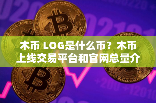 木币 LOG是什么币？木币上线交易平台和官网总量介绍