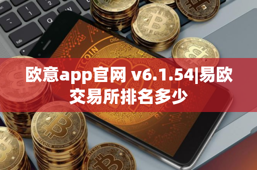 欧意app官网 v6.1.54|易欧交易所排名多少