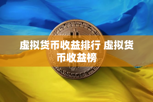 虚拟货币收益排行 虚拟货币收益榜 虚拟货币收益排行 虚拟货币收益榜