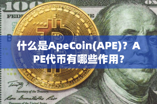 什么是ApeCoin(APE)？APE代币有哪些作用？