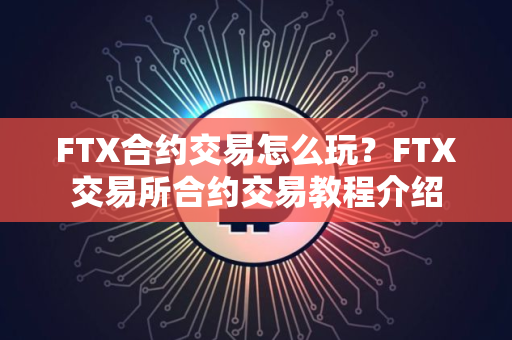 FTX合约交易怎么玩？FTX交易所合约交易教程介绍