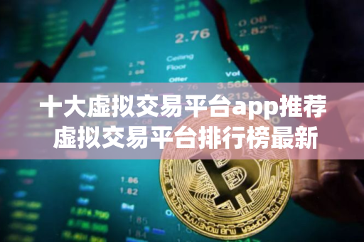 十大虚拟交易平台app推荐 虚拟交易平台排行榜最新