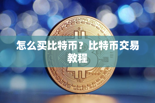 怎么买比特币?比特币交易教程 怎么买比特币?比特币交易教程