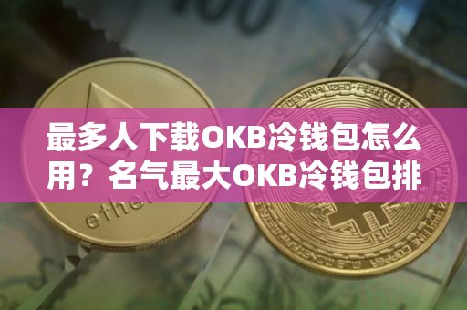 最多人下载OKB冷钱包怎么用？名气最大OKB冷钱包排行榜