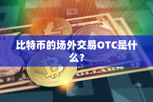 比特币的场外交易OTC是什么？