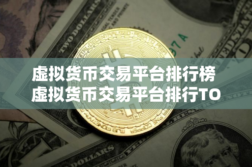 虚拟货币交易平台排行榜 虚拟货币交易平台排行TOP10