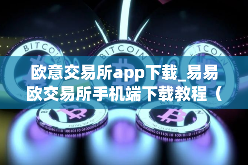 欧意交易所app下载_易易欧交易所手机端下载教程（最新）
