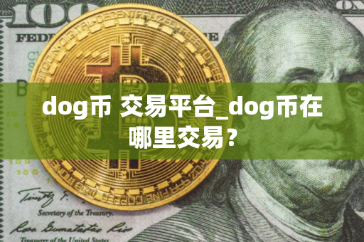 dog币 交易平台_dog币在哪里交易？
