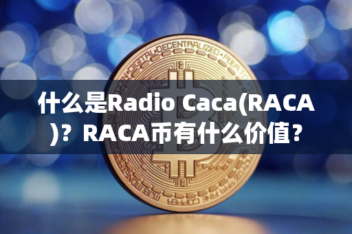 什么是Radio Caca(RACA)？RACA币有什么价值？