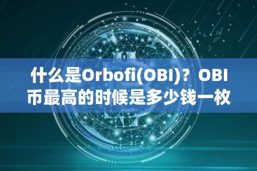 什么是Orbofi(OBI)？OBI币最高的时候是多少钱一枚？