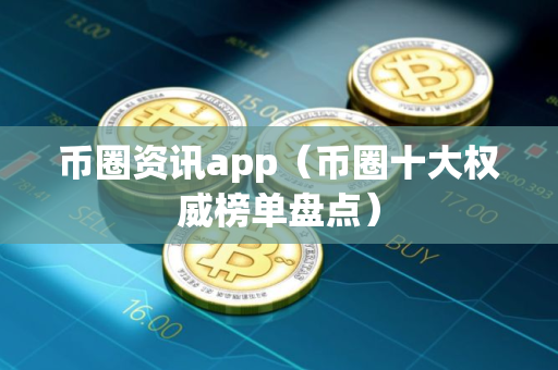币圈资讯app（币圈十大权威榜单盘点）