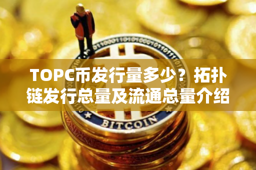 TOPC币发行量多少？拓扑链发行总量及流通总量介绍