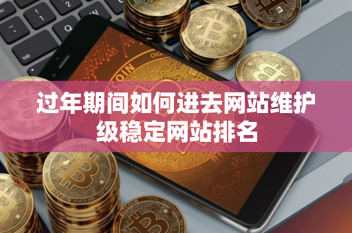 过年期间如何进去网站维护级稳定网站排名