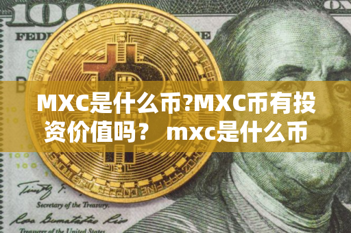 MXC是什么币?MXC币有投资价值吗？ mxc是什么币种