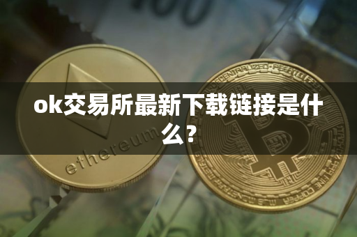 ok交易所最新下载链接是什么？