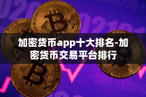 加密货币app十大排名-加密货币交易平台排行