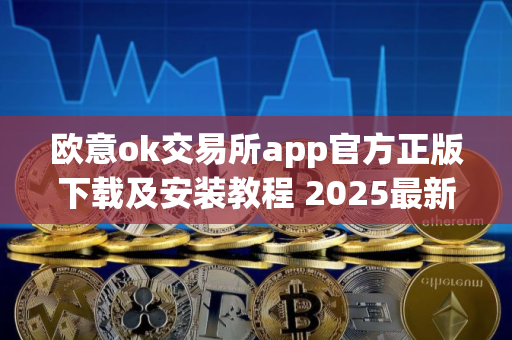欧意ok交易所app官方正版下载及安装教程 2025最新