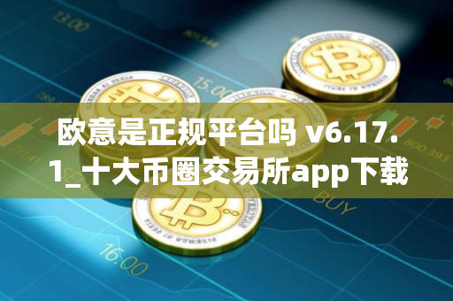 欧意是正规平台吗 v6.17.1_十大币圈交易所app下载