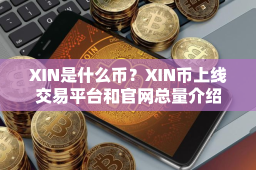 XIN是什么币？XIN币上线交易平台和官网总量介绍