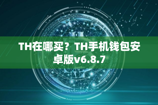 TH在哪买？TH手机钱包安卓版v6.8.7