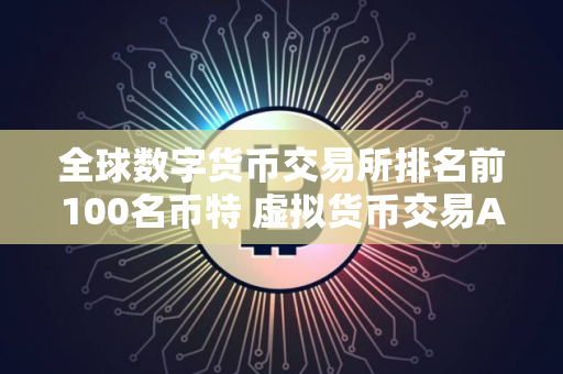 全球数字货币交易所排名前100名币特 虚拟货币交易APP那个好