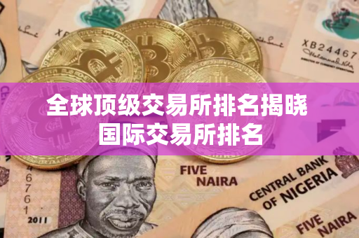 全球顶级交易所排名揭晓 国际交易所排名