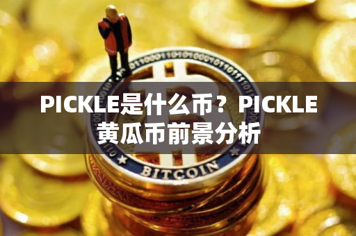 PICKLE是什么币？PICKLE黄瓜币前景分析