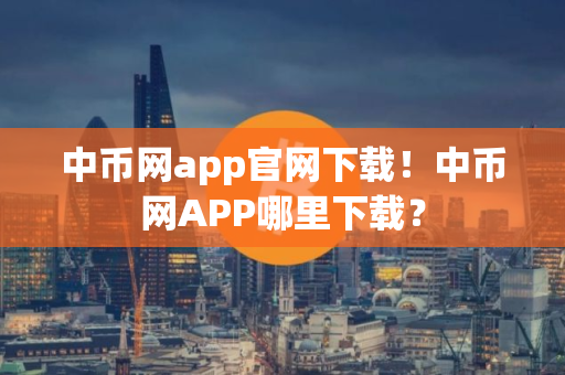 中币网app官网下载！中币网APP哪里下载？