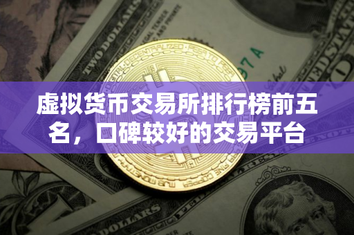虚拟货币交易所排行榜前五名，口碑较好的交易平台