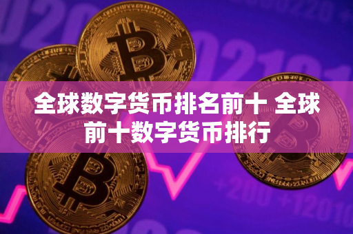 全球数字货币排名前十 全球前十数字货币排行