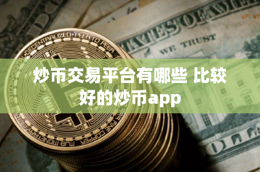 炒币交易平台有哪些 比较好的炒币app