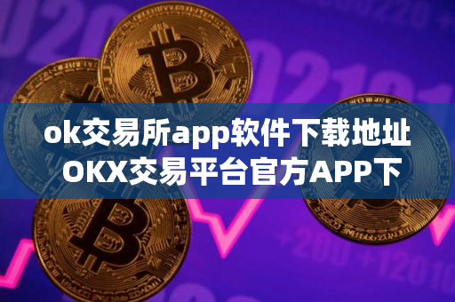ok交易所app软件下载地址 OKX交易平台官方APP下载步骤教程