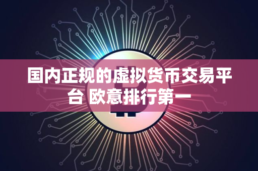 国内正规的虚拟货币交易平台 欧意排行第一