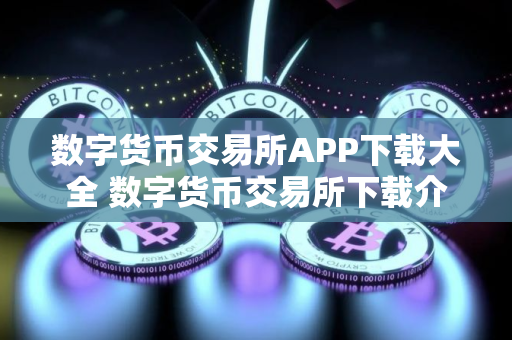 数字货币交易所APP下载大全 数字货币交易所下载介绍