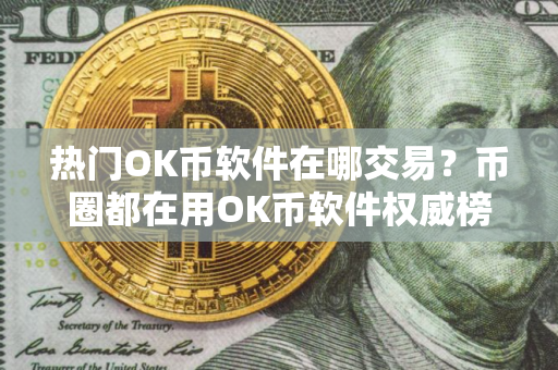 热门OK币软件在哪交易？币圈都在用OK币软件权威榜单