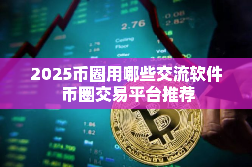 2025币圈用哪些交流软件 币圈交易平台推荐