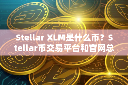 Stellar XLM是什么币？Stellar币交易平台和官网总量介绍