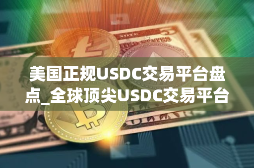 美国正规USDC交易平台盘点_全球顶尖USDC交易平台十大排名