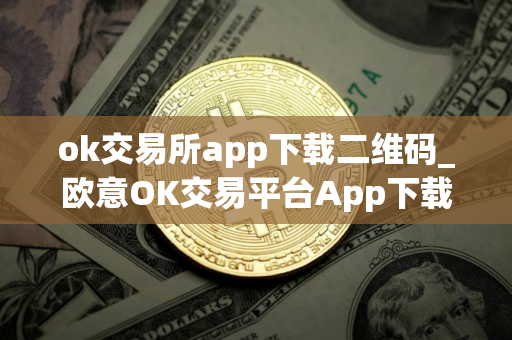ok交易所app下载二维码_欧意OK交易平台App下载教程
